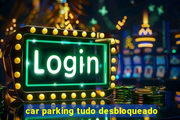 car parking tudo desbloqueado